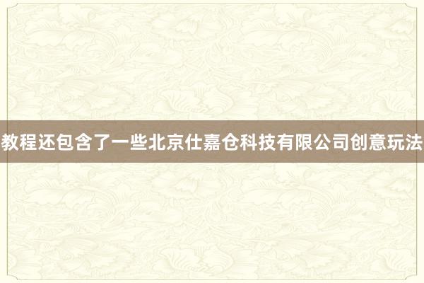 教程还包含了一些北京仕嘉仓科技有限公司创意玩法